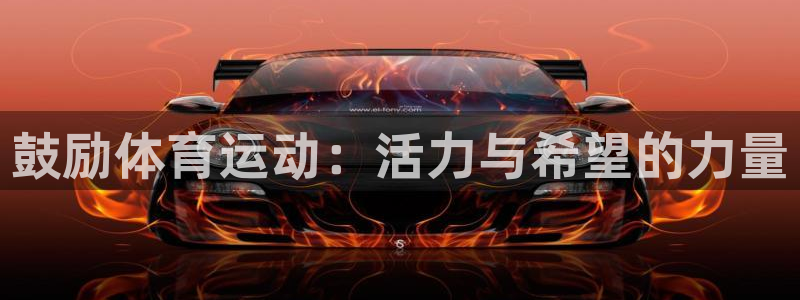 福建意昂5机电股份公司：鼓励体育运动：活力与希望的力量