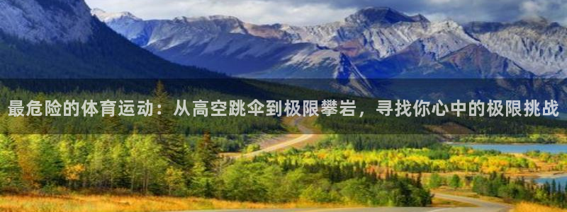意昂5包怎么样：最危险的体育运动：从高空跳伞到极限攀岩，寻找你心中的极限挑战