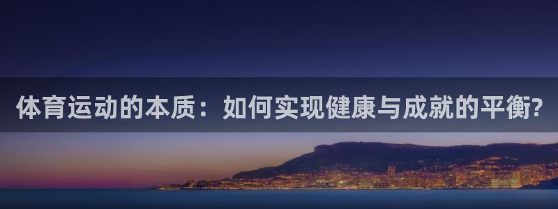 意昂5平台开户链接：体育运动的本质：如何实现健康与成就的平衡?