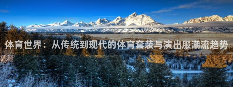 意昂53登陆：体育世界：从传统到现代的体育套装与演出服潮流趋势