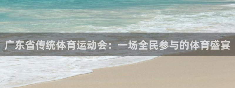 意昂5官网入口：广东省传统体育运动会：一场全民参与的体育盛宴