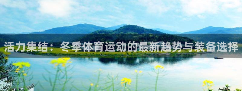 意昂5体育注册平台：活力集结：冬季体育运动的最新趋势与装备选择