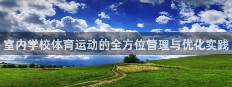 意昂5体育官网登录：室内学校体育运动的全方位管理与优化实践