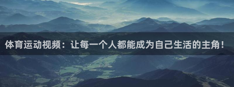 意昂54平台注册：体育运动视频：让每一个人都能成为自己生活的主角！