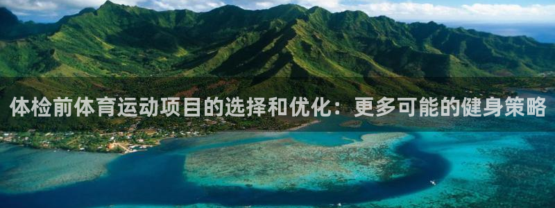 意昂5现在优惠多少：体检前体育运动项目的选择和优化：更多可能的健身策略