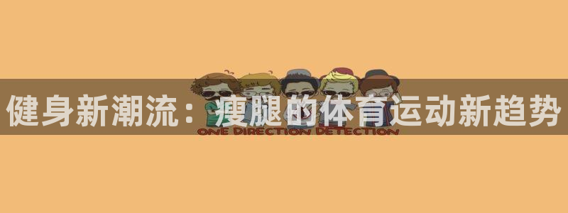 意昂5体育网页版入口：健身新潮流：瘦腿的体育运动新趋势