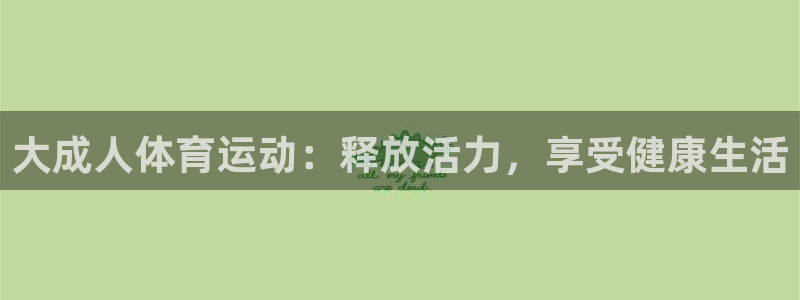 意昂5体育注册代理：大成人体育运动：释放活力，享受健康生活