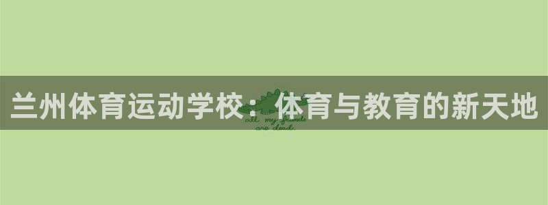 意昂5集团股票：兰州体育运动学校：体育与教育的新天地
