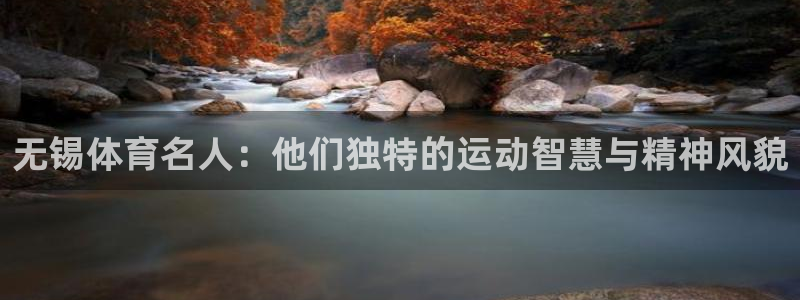 意昂5体育注册登录入口：无锡体育名人：他们独特的运动智慧与精神风貌