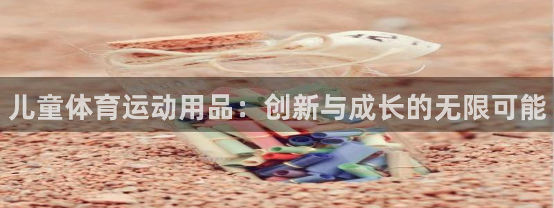 意昂5体育官网注册：儿童体育运动用品：创新与成长的无限可能