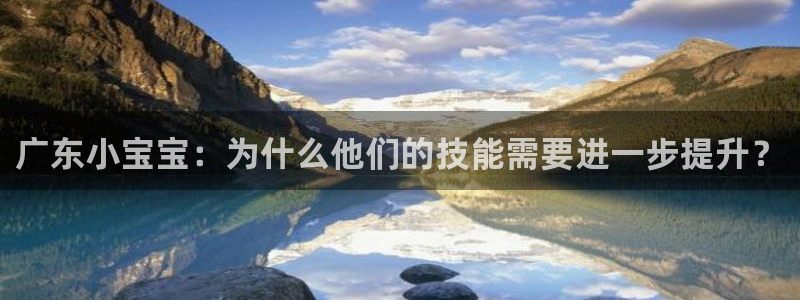 意昂5体育和杏耀是哪个公司的：广东小宝宝：为什么他们的技能需要进一步提升？