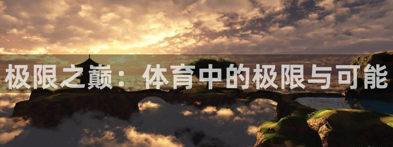 意昂53登陆：极限之巅：体育中的极限与可能