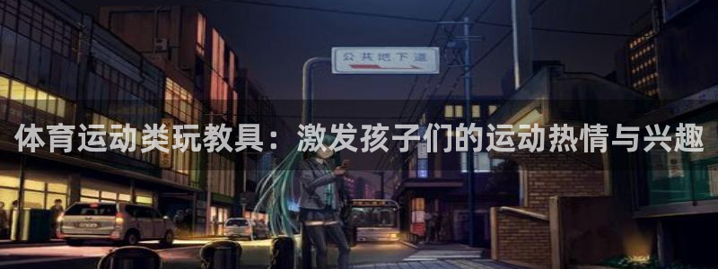 意昂5vk：体育运动类玩教具：激发孩子们的运动热情与兴趣