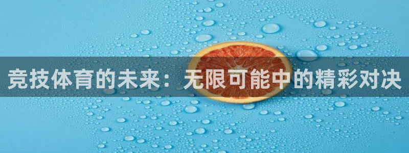 意昂5体育代理申请流程：竞技体育的未来：无限可能中的精彩对决
