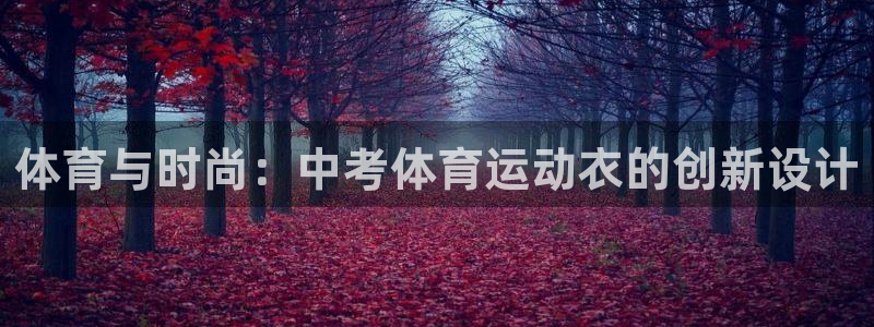 意昂52体育登录入口：体育与时尚：中考体育运动衣的创新设计